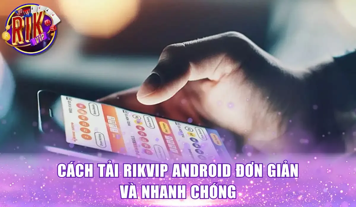 Cách tải Rikvip Android đơn giản và nhanh chóng