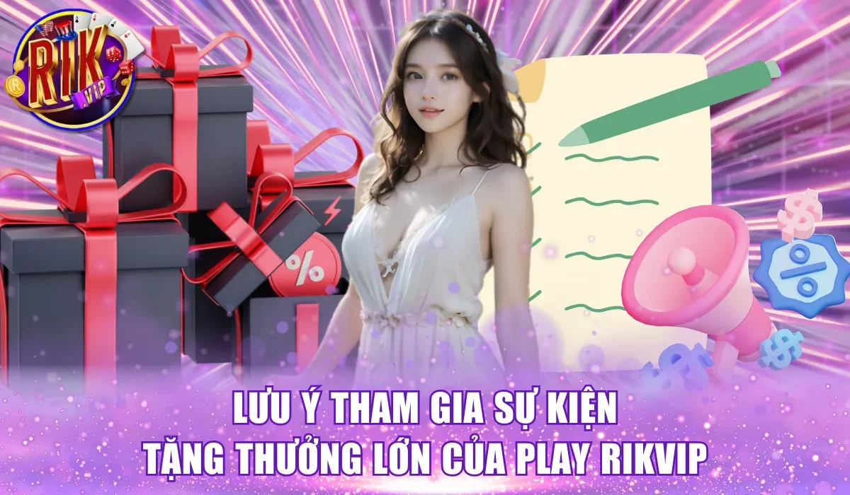 Lưu ý tham gia sự kiện tặng thưởng lớn của play Rikvip