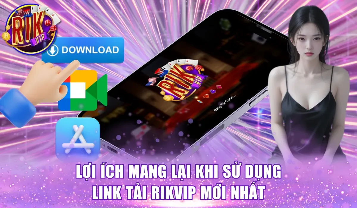 Một số lợi ích khi sử dụng link tải Rikvip mới nhất
